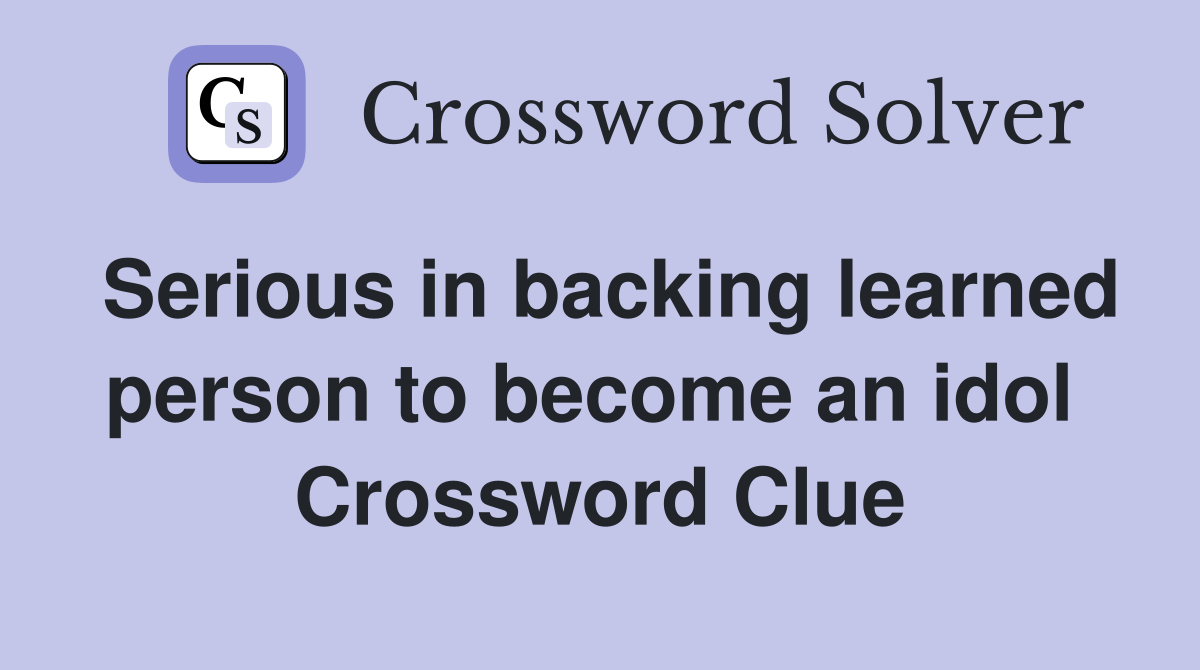 Serious in backing learned person to become an idol  Crossword Clue