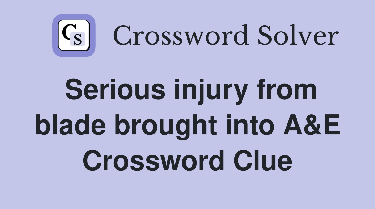 Serious injury from blade brought into A&E Crossword Clue