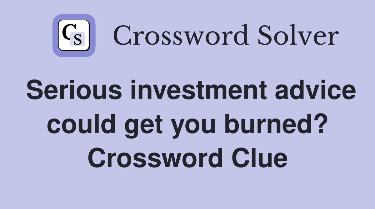 Serious investment advice could get you burned? Crossword Clue