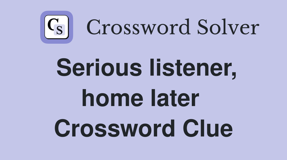 Serious listener, home later  Crossword Clue