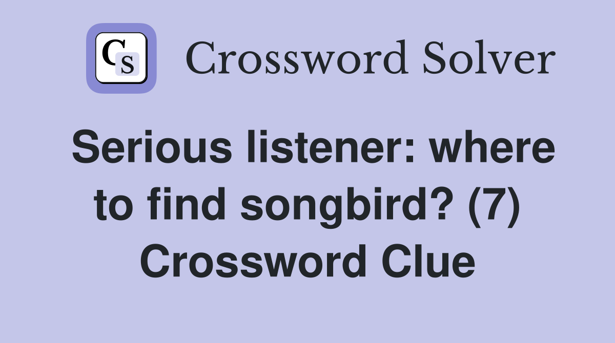 Serious listener: where to find songbird? (7) Crossword Clue