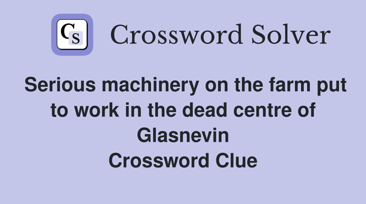 Serious machinery on the farm put to work in the dead centre of Glasnevin Crossword Clue