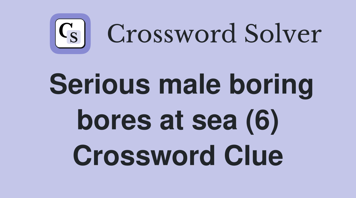 Serious male boring bores at sea (6) Crossword Clue
