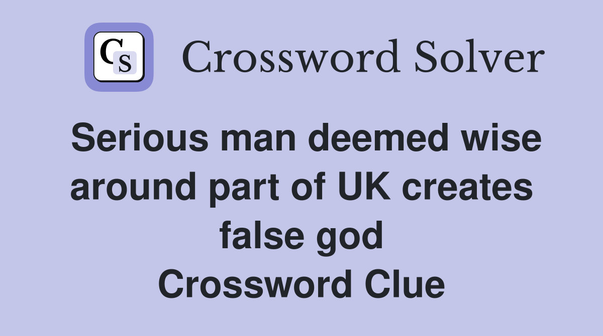 Serious man deemed wise around part of UK creates false god Crossword Clue
