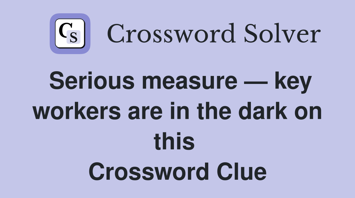 Serious measure — key workers are in the dark on this  Crossword Clue