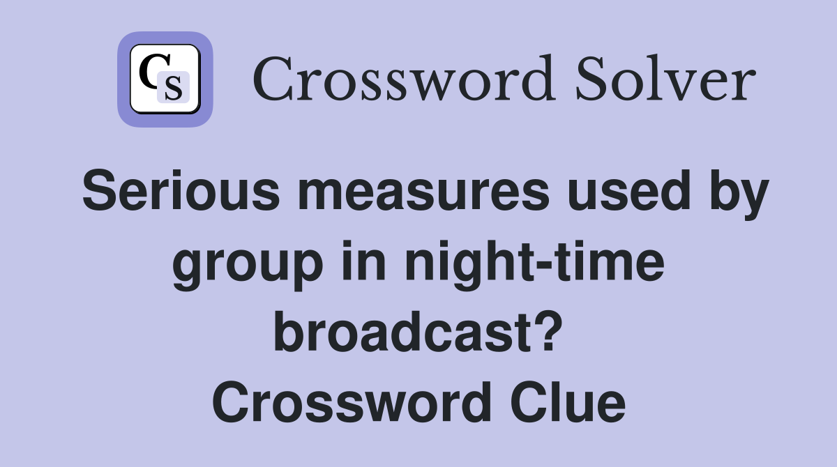 Serious measures used by group in night-time broadcast? Crossword Clue