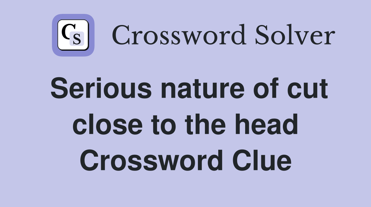 Serious nature of cut close to the head Crossword Clue