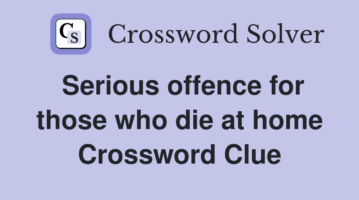Serious offence for those who die at home Crossword Clue