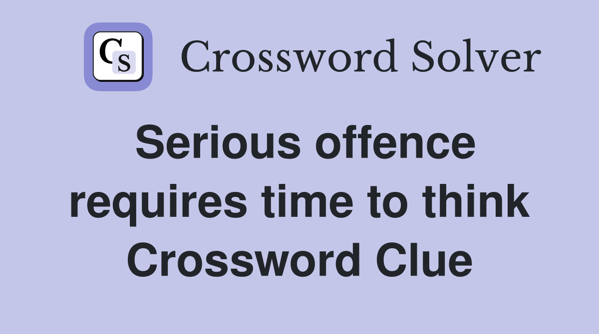 Serious offence requires time to think Crossword Clue