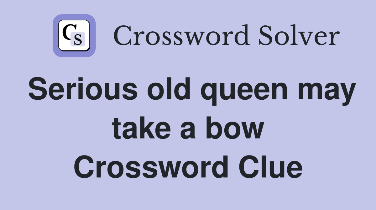 Serious old queen may take a bow Crossword Clue