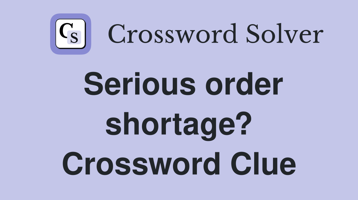 Serious order shortage? Crossword Clue