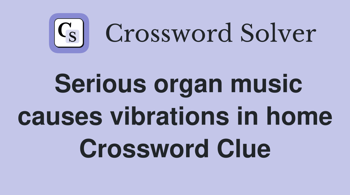 Serious organ music causes vibrations in home Crossword Clue