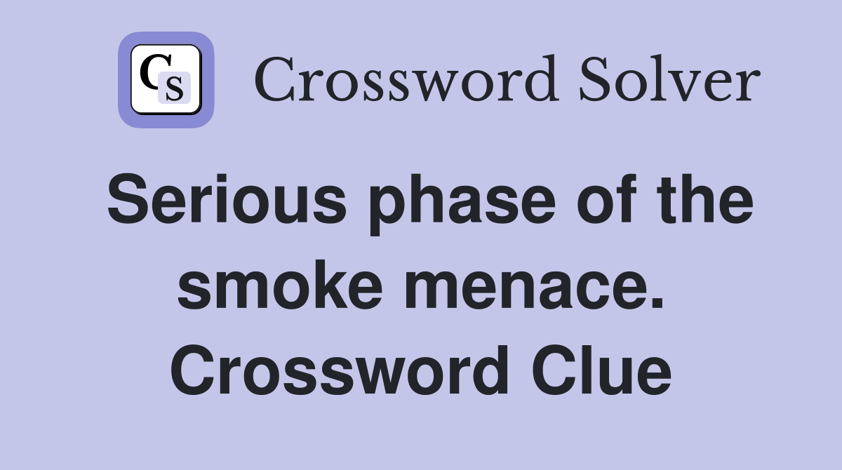 Serious phase of the smoke menace. Crossword Clue