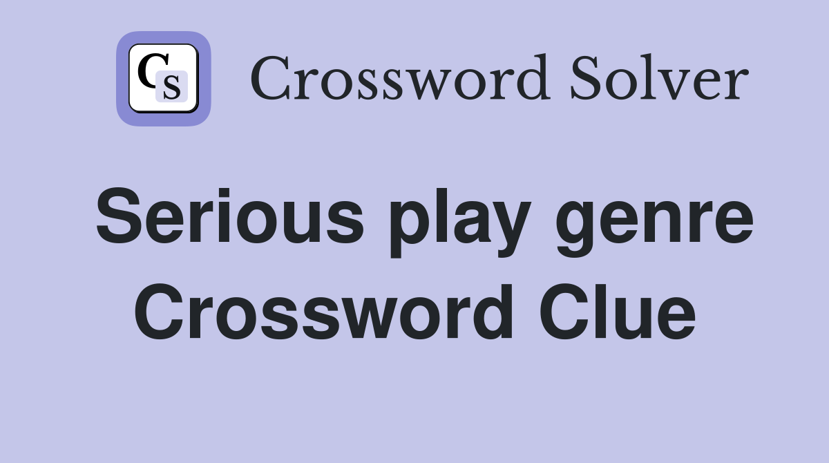 Serious play genre Crossword Clue