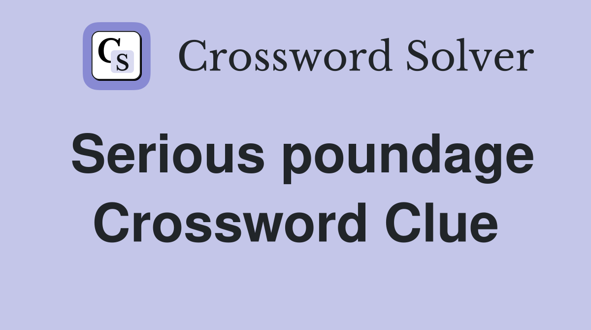 Serious poundage Crossword Clue