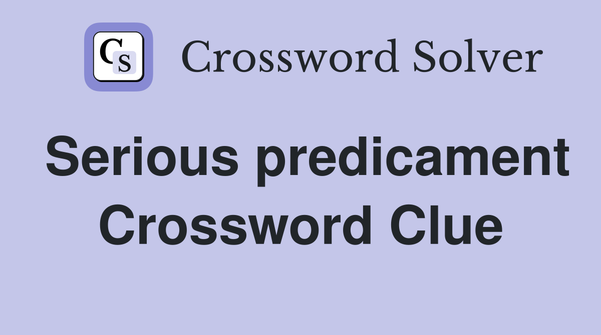 Serious predicament Crossword Clue
