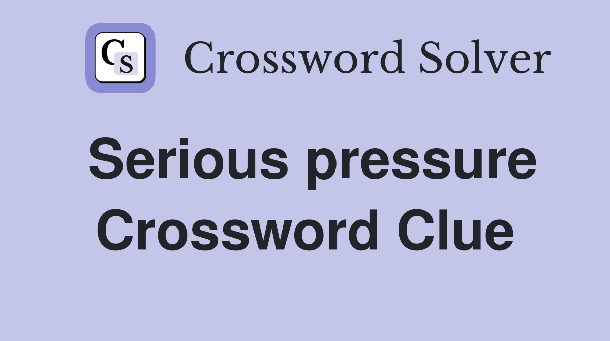 Serious pressure Crossword Clue