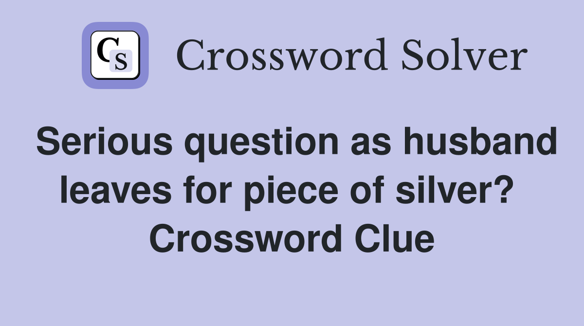 Serious question as husband leaves for piece of silver?  Crossword Clue