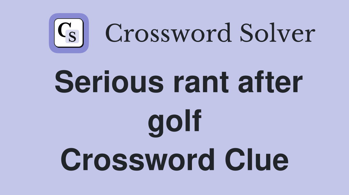 Serious rant after golf Crossword Clue