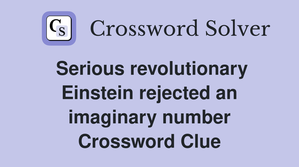 Serious revolutionary Einstein rejected an imaginary number Crossword Clue