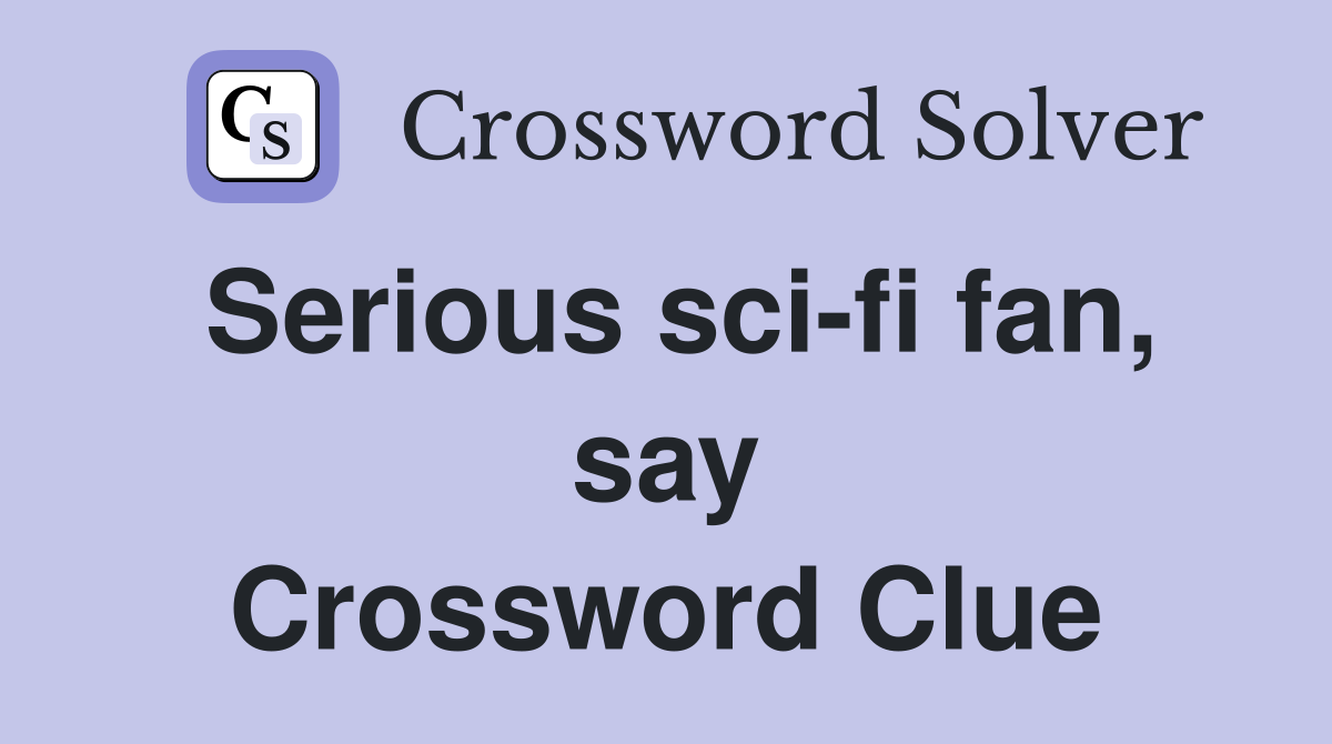 Serious sci-fi fan, say Crossword Clue