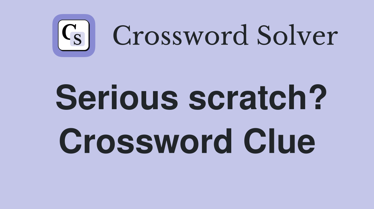 Serious scratch? Crossword Clue