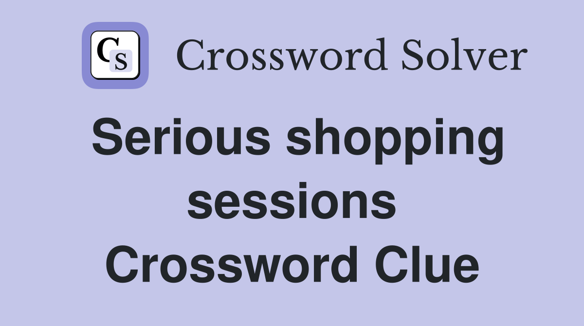 Serious shopping sessions Crossword Clue