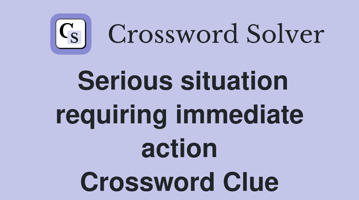 Serious situation requiring immediate action Crossword Clue