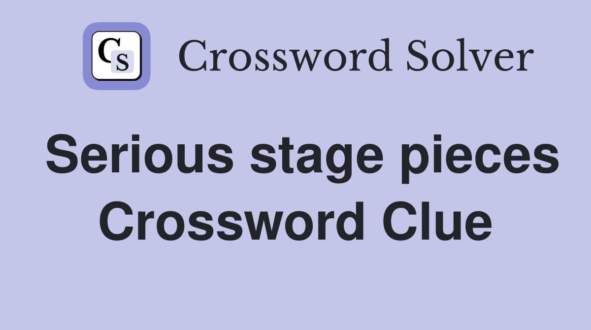 Serious stage pieces Crossword Clue