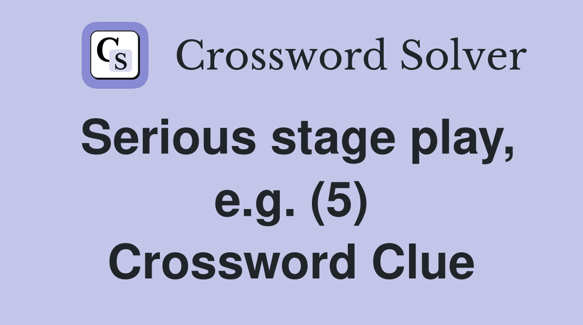 Serious stage play, e.g. (5) Crossword Clue
