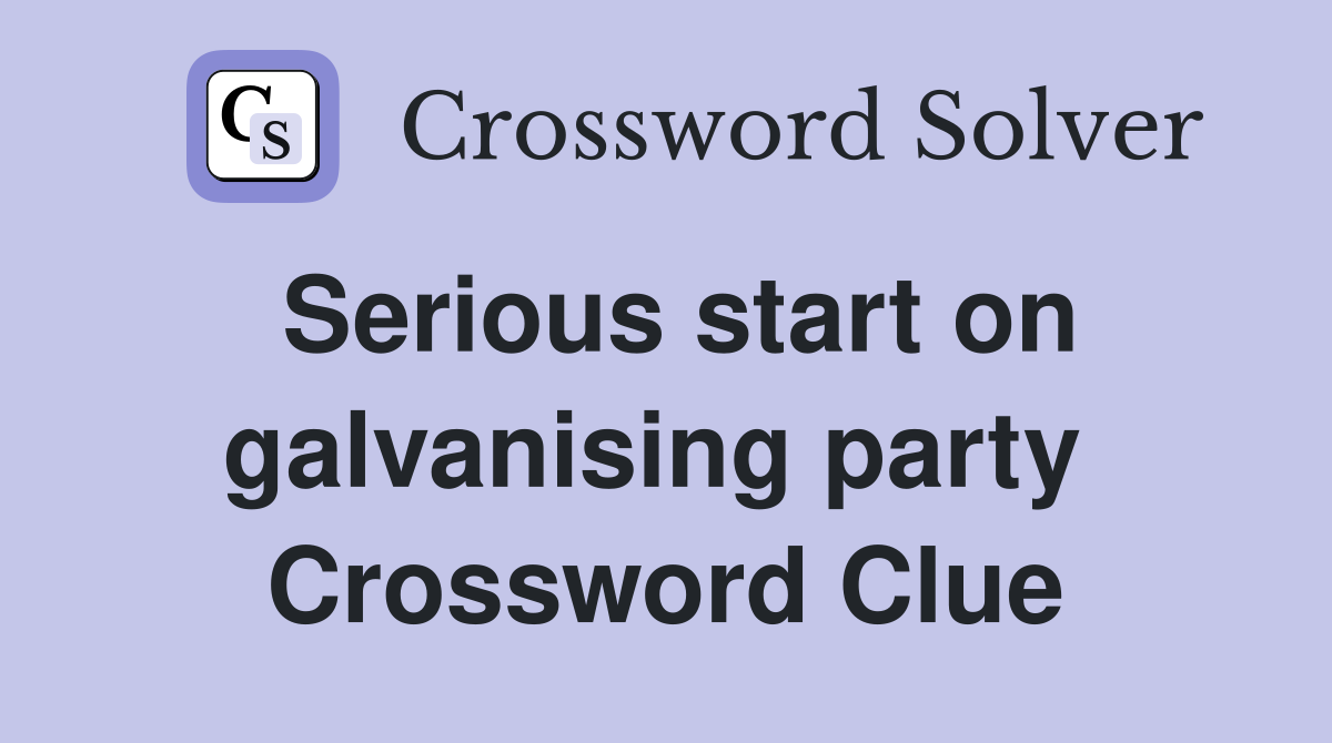 Serious start on galvanising party  Crossword Clue