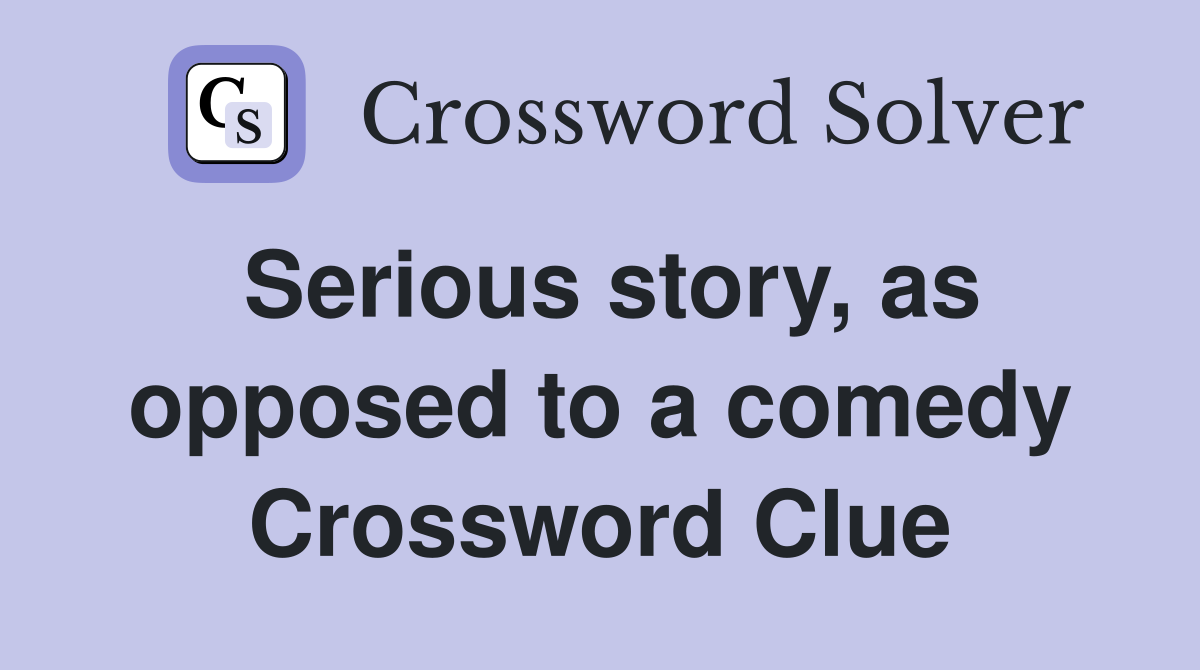 Serious story, as opposed to a comedy Crossword Clue