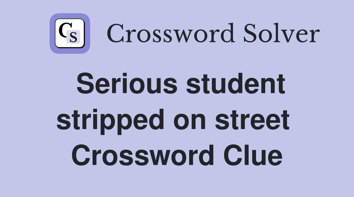 Serious student stripped on street  Crossword Clue