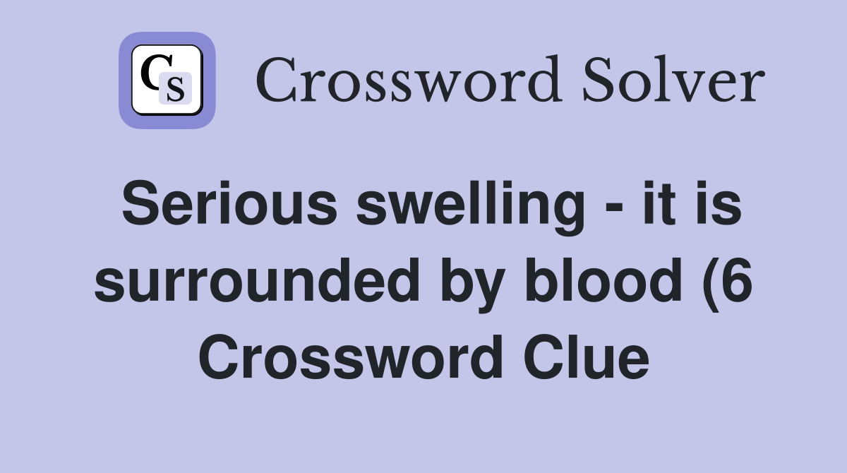 Serious swelling it is surrounded by blood (6) Crossword Clue Serious swelling it is surrounded by blood (6) Crossword Clue