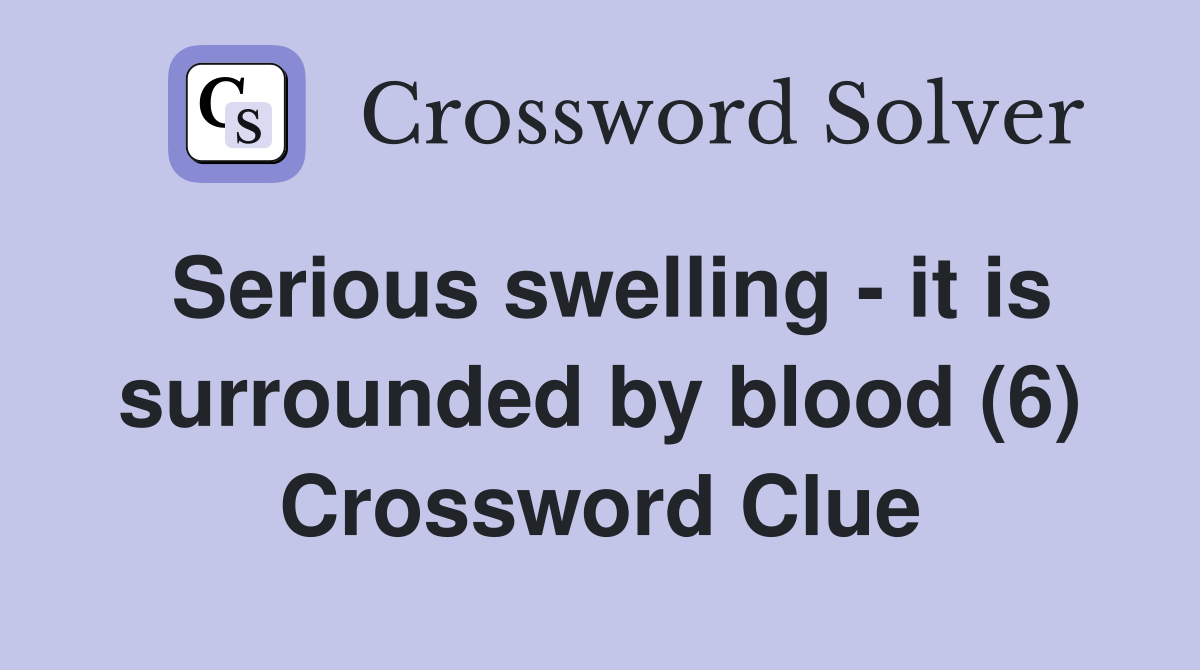 Serious swelling it is surrounded by blood (6) Crossword Clue
