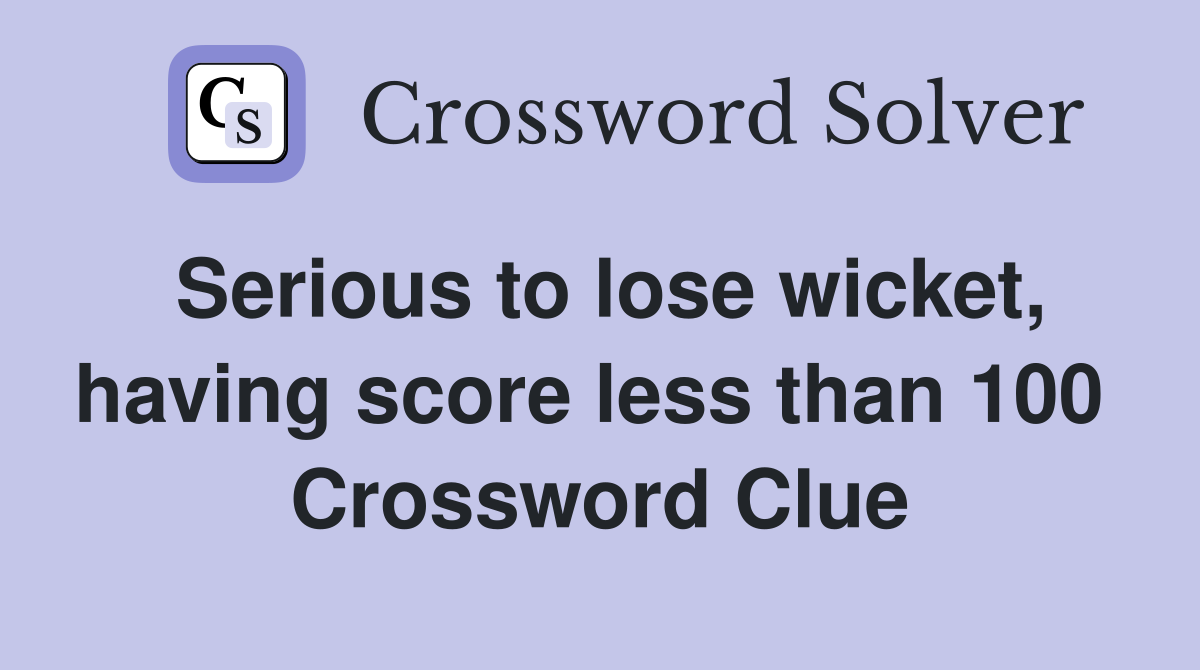 Serious to lose wicket, having score less than 100  Crossword Clue
