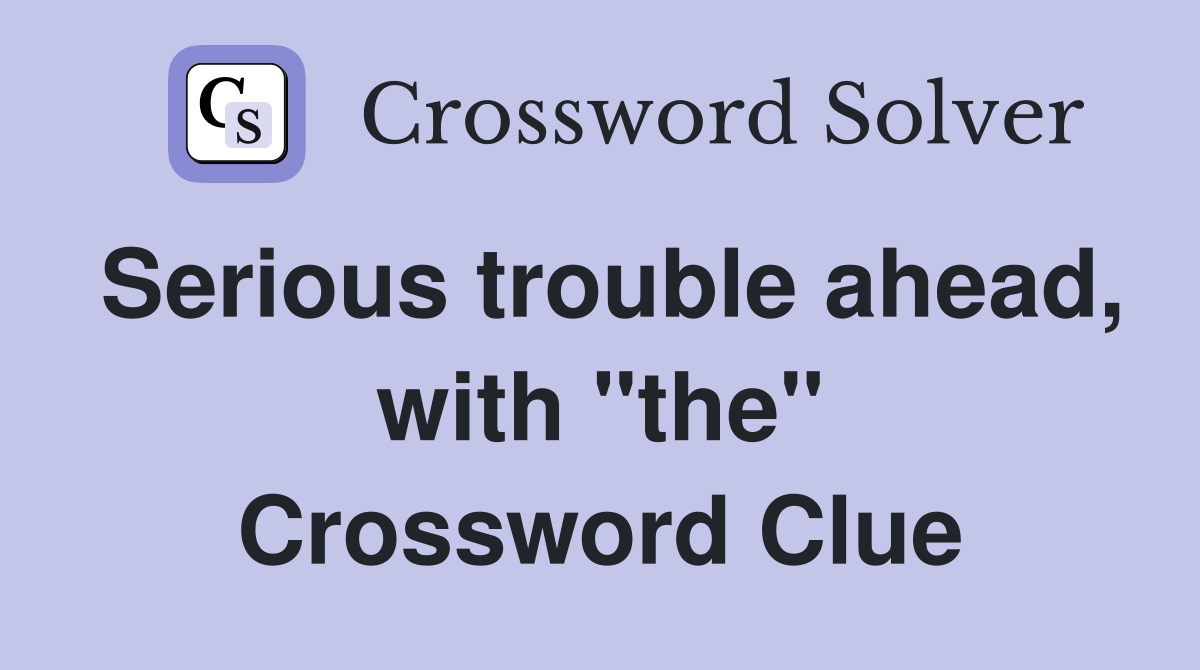 Serious trouble ahead, with "the" Crossword Clue