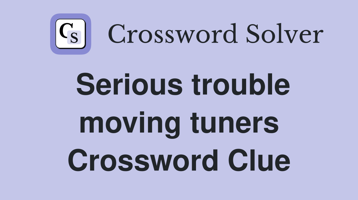 Serious trouble moving tuners Crossword Clue