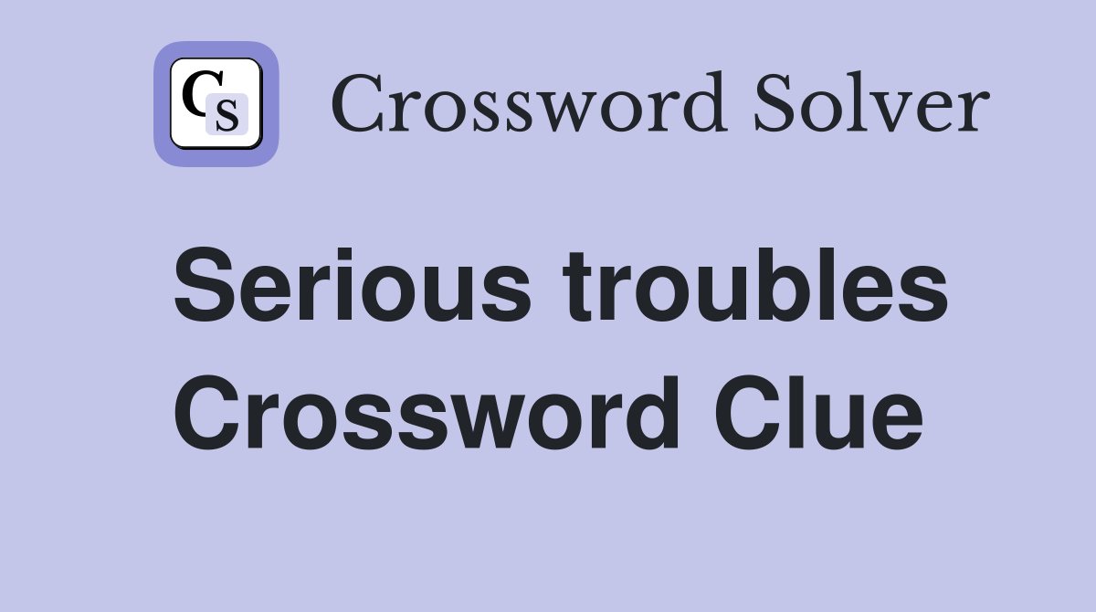 Serious troubles Crossword Clue