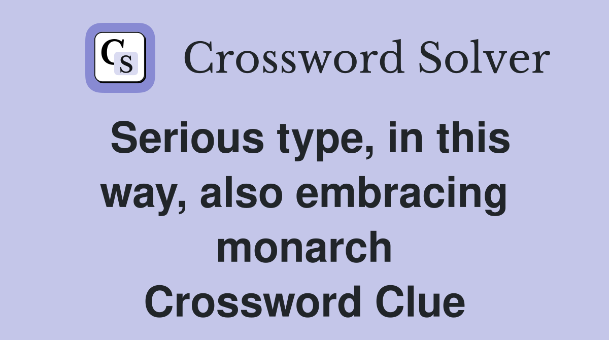 Serious type, in this way, also embracing monarch Crossword Clue