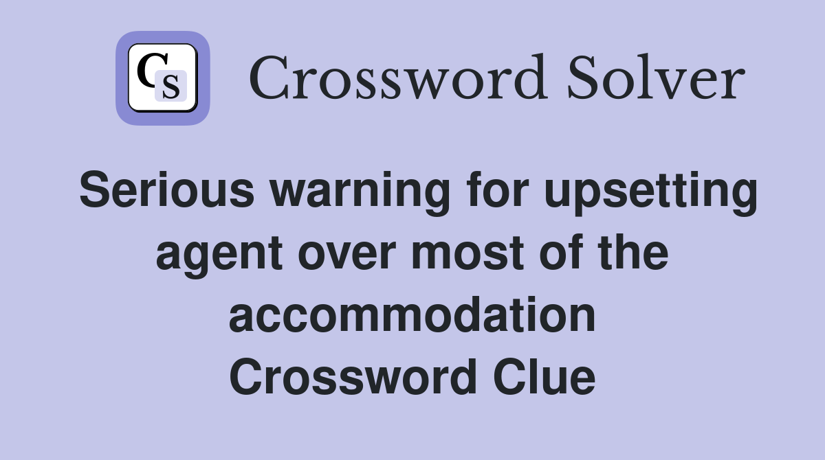 Serious warning for upsetting agent over most of the accommodation Crossword Clue
