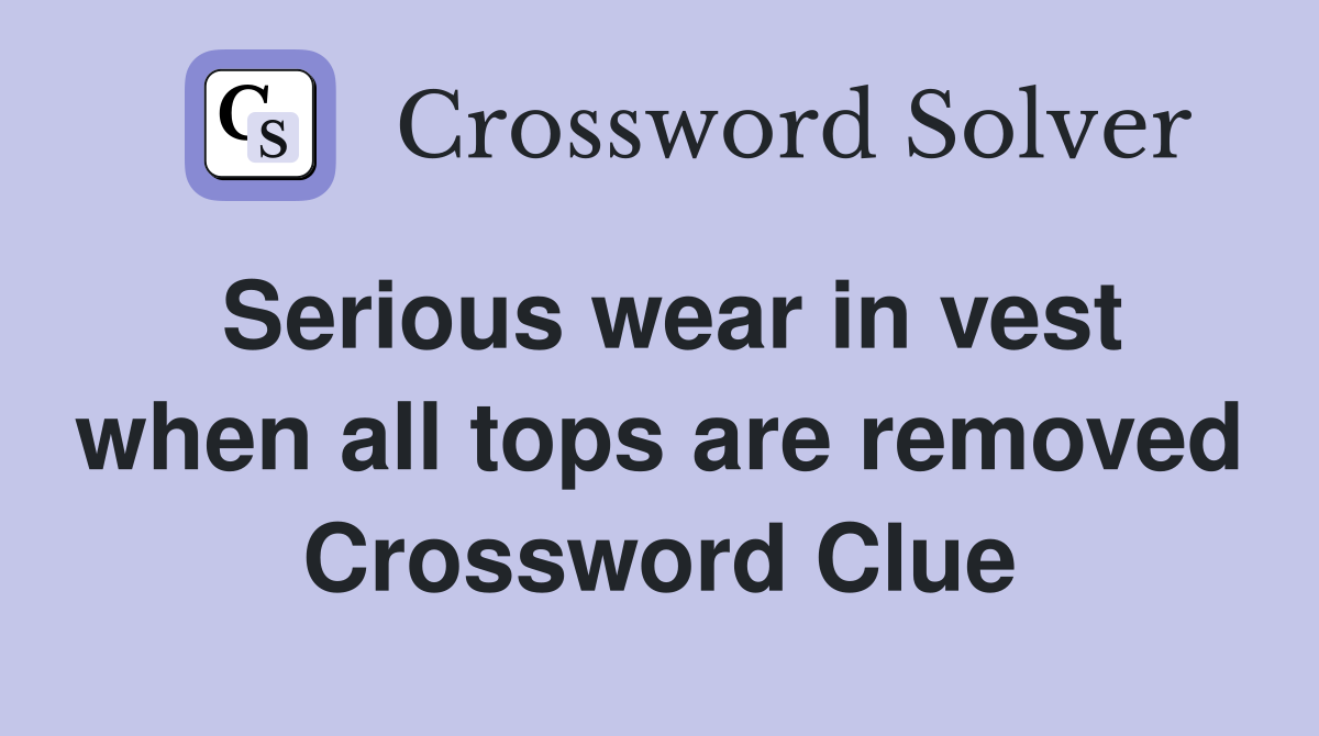 Serious wear in vest when all tops are removed Crossword Clue