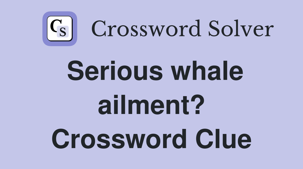 Serious whale ailment? Crossword Clue