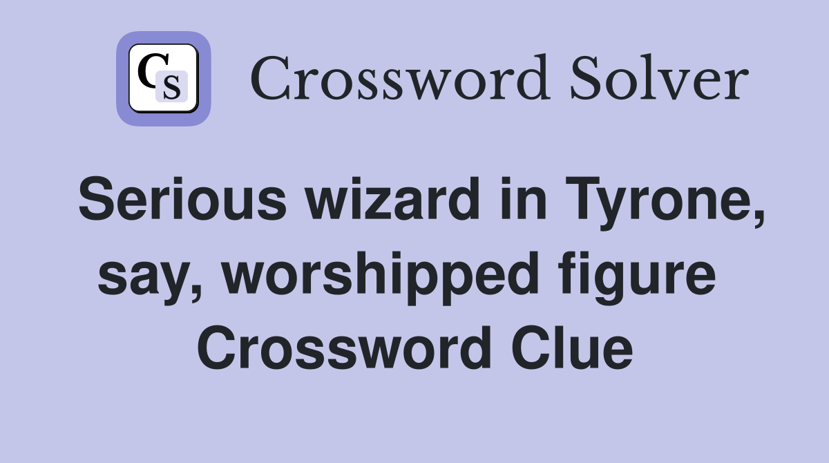 Serious wizard in Tyrone, say, worshipped figure  Crossword Clue