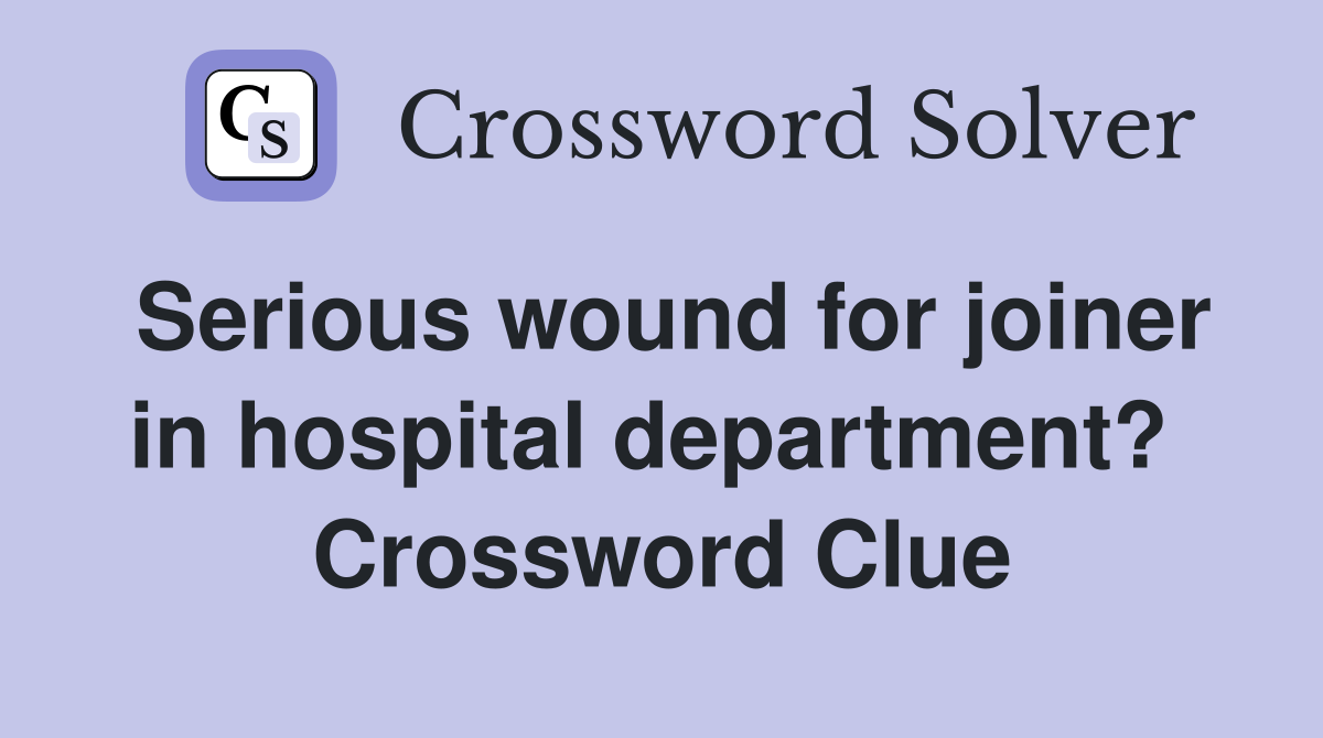 Serious wound for joiner in hospital department?  Crossword Clue