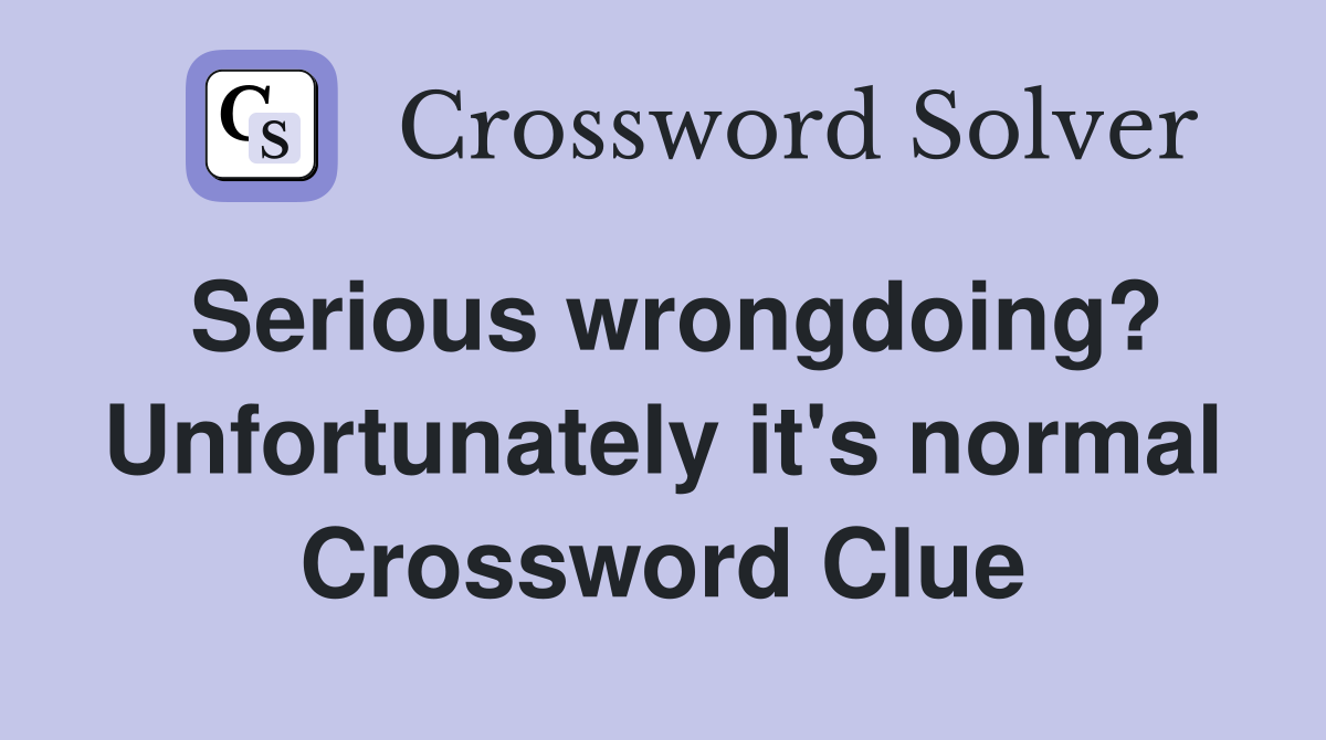 Serious wrongdoing? Unfortunately it's normal Crossword Clue