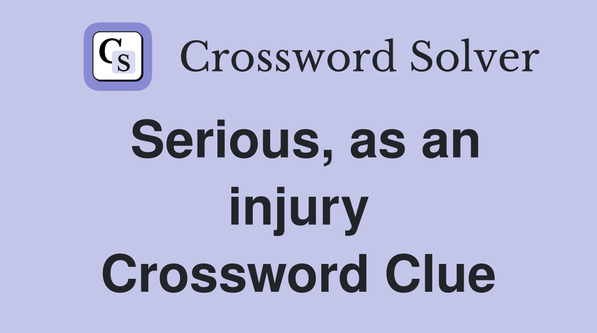 Serious, as an injury Crossword Clue