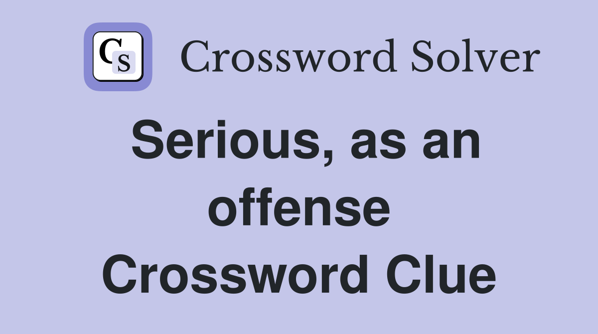 Serious, as an offense Crossword Clue