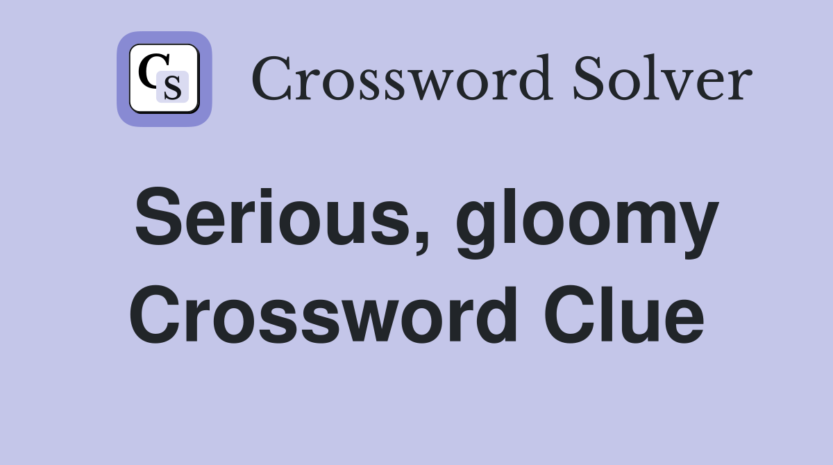 Serious, gloomy Crossword Clue