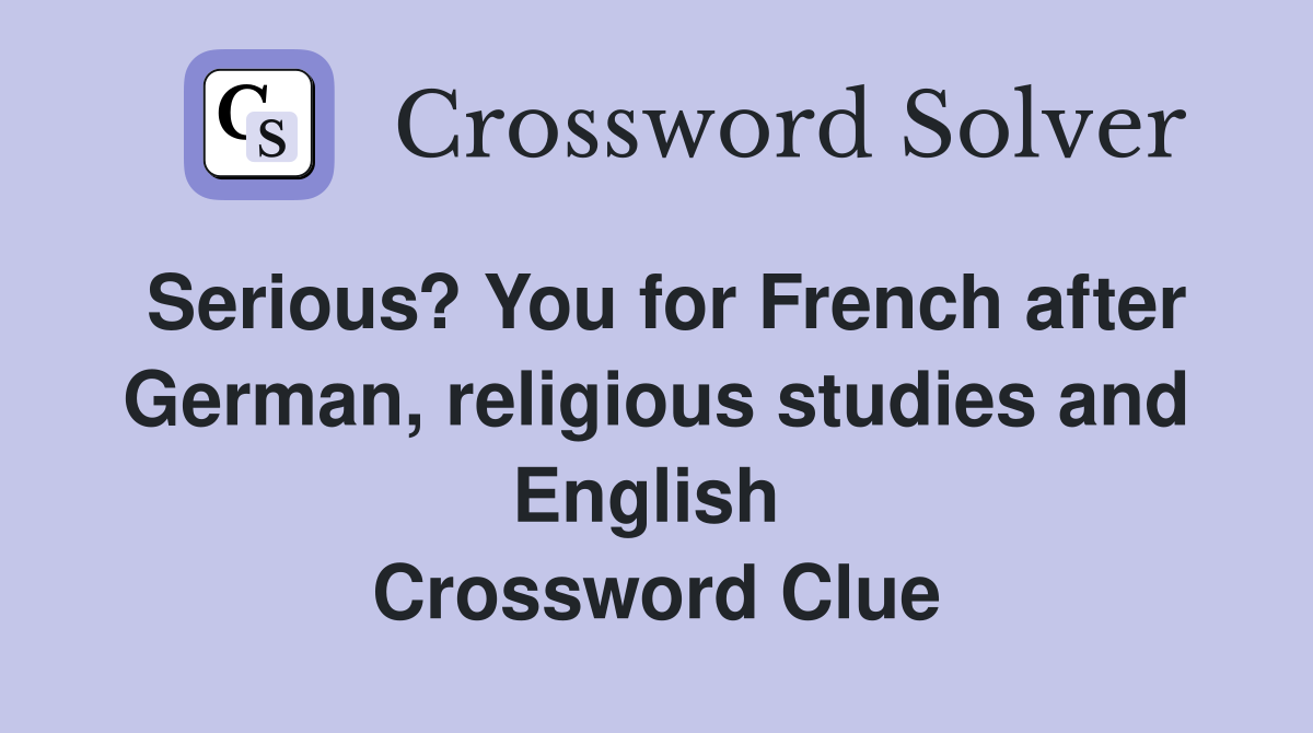 Serious? You for French after German, religious studies and English  Crossword Clue